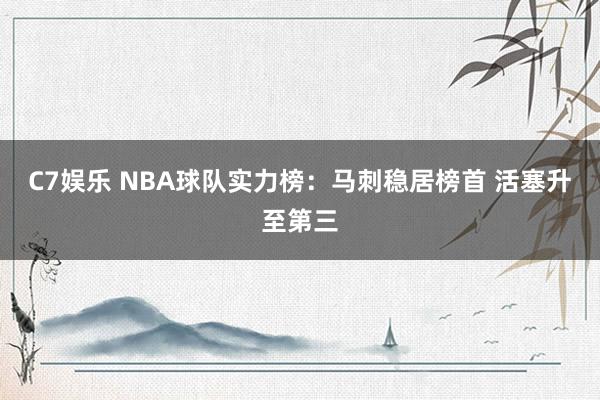 C7娱乐 NBA球队实力榜：马刺稳居榜首 活塞升至第三
