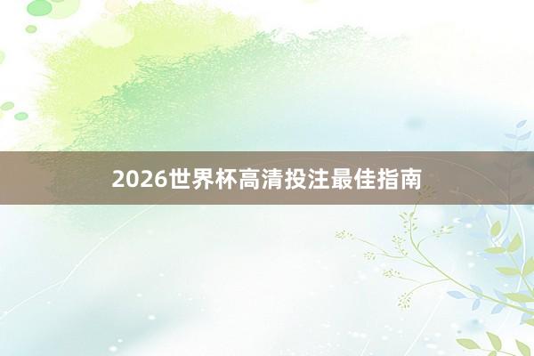 2026世界杯高清投注最佳指南