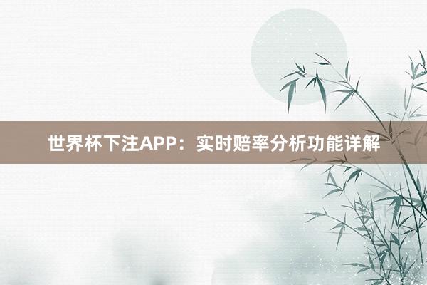 世界杯下注APP：实时赔率分析功能详解