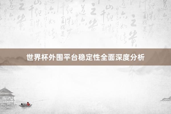世界杯外围平台稳定性全面深度分析