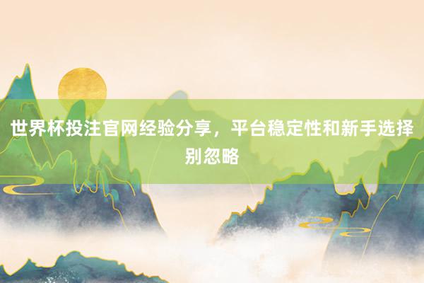 世界杯投注官网经验分享，平台稳定性和新手选择别忽略