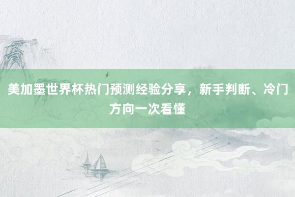 美加墨世界杯热门预测经验分享，新手判断、冷门方向一次看懂