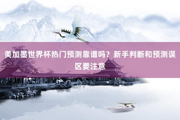美加墨世界杯热门预测靠谱吗？新手判断和预测误区要注意
