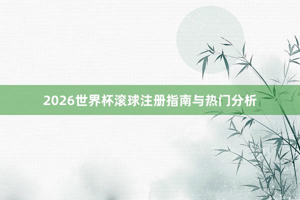 2026世界杯滚球注册指南与热门分析
