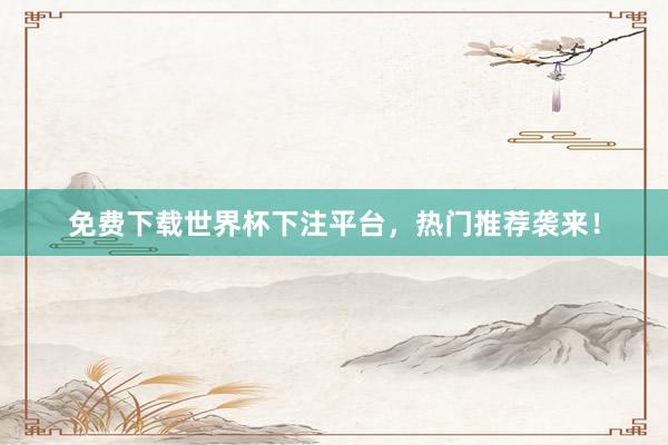 免费下载世界杯下注平台,热门推荐袭来!