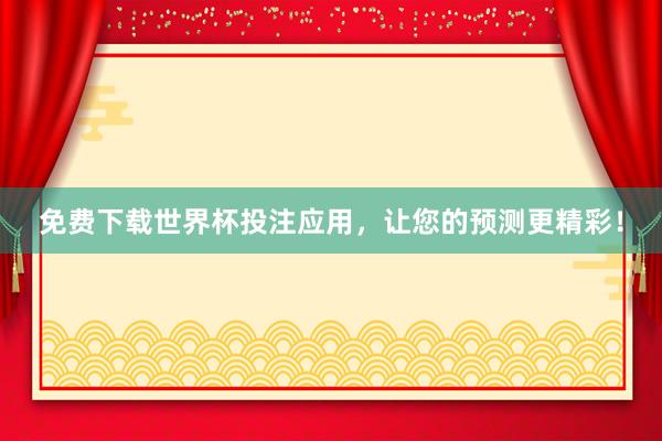 免费下载世界杯投注应用,让您的预测更精彩!